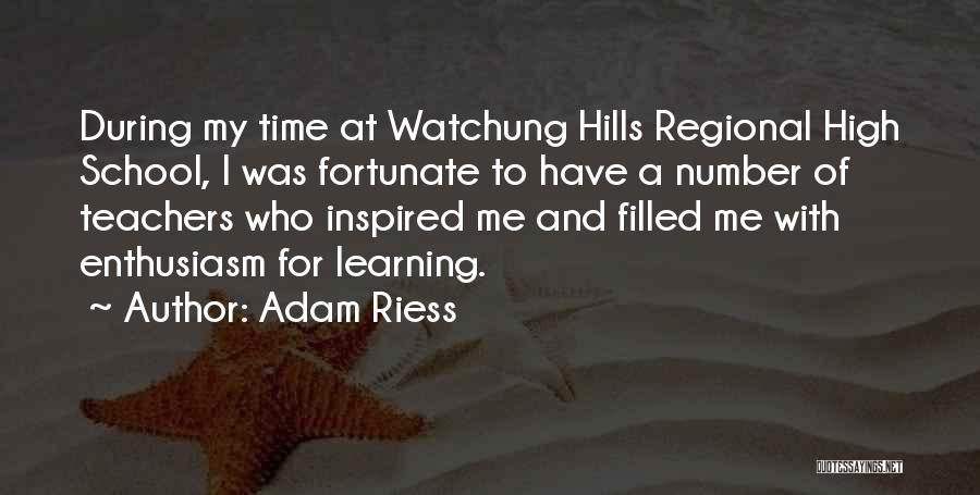 Adam Riess Quotes: During My Time At Watchung Hills Regional High School, I Was Fortunate To Have A Number Of Teachers Who Inspired