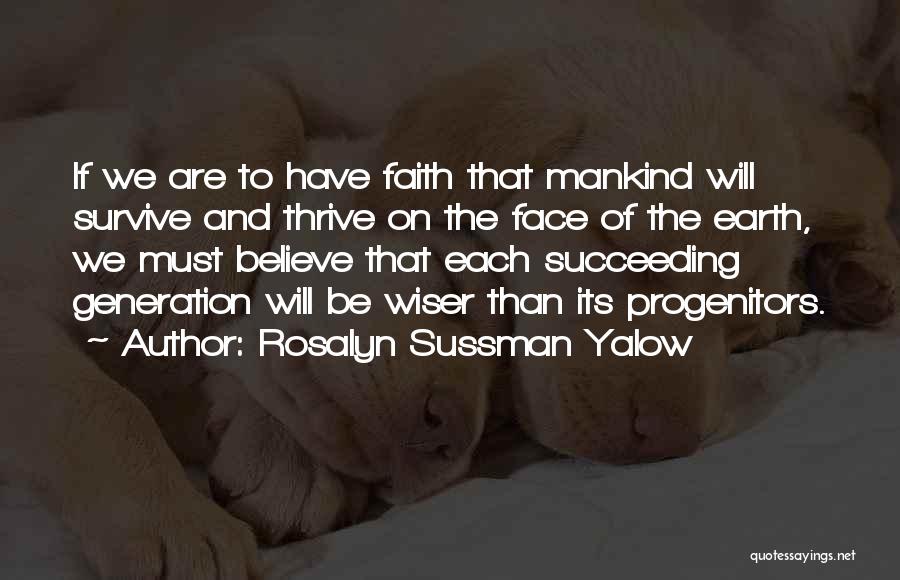 Rosalyn Sussman Yalow Quotes: If We Are To Have Faith That Mankind Will Survive And Thrive On The Face Of The Earth, We Must