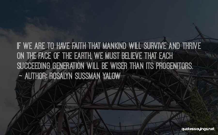 Rosalyn Sussman Yalow Quotes: If We Are To Have Faith That Mankind Will Survive And Thrive On The Face Of The Earth, We Must