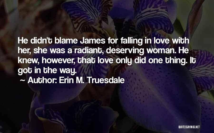 Erin M. Truesdale Quotes: He Didn't Blame James For Falling In Love With Her, She Was A Radiant, Deserving Woman. He Knew, However, That