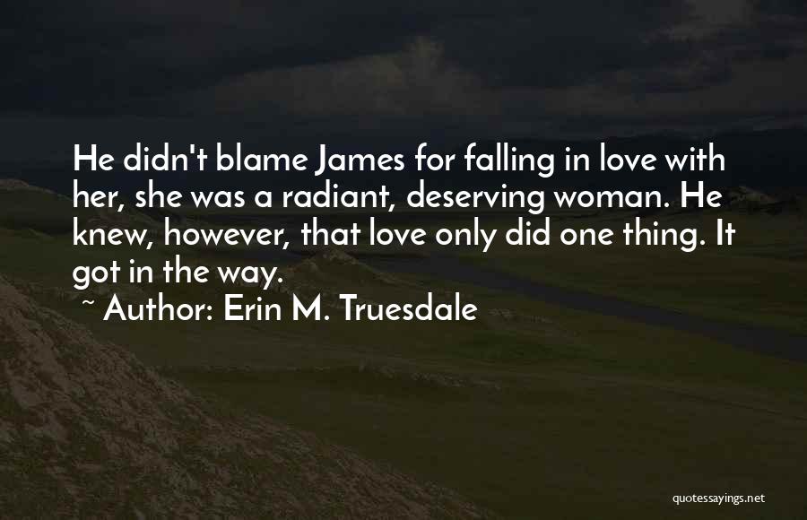 Erin M. Truesdale Quotes: He Didn't Blame James For Falling In Love With Her, She Was A Radiant, Deserving Woman. He Knew, However, That