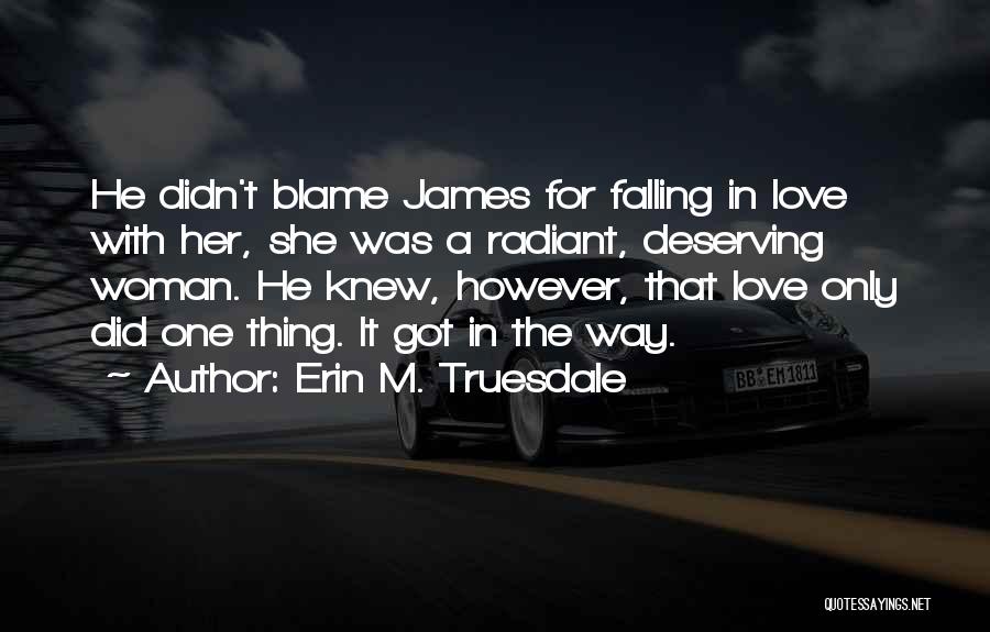 Erin M. Truesdale Quotes: He Didn't Blame James For Falling In Love With Her, She Was A Radiant, Deserving Woman. He Knew, However, That