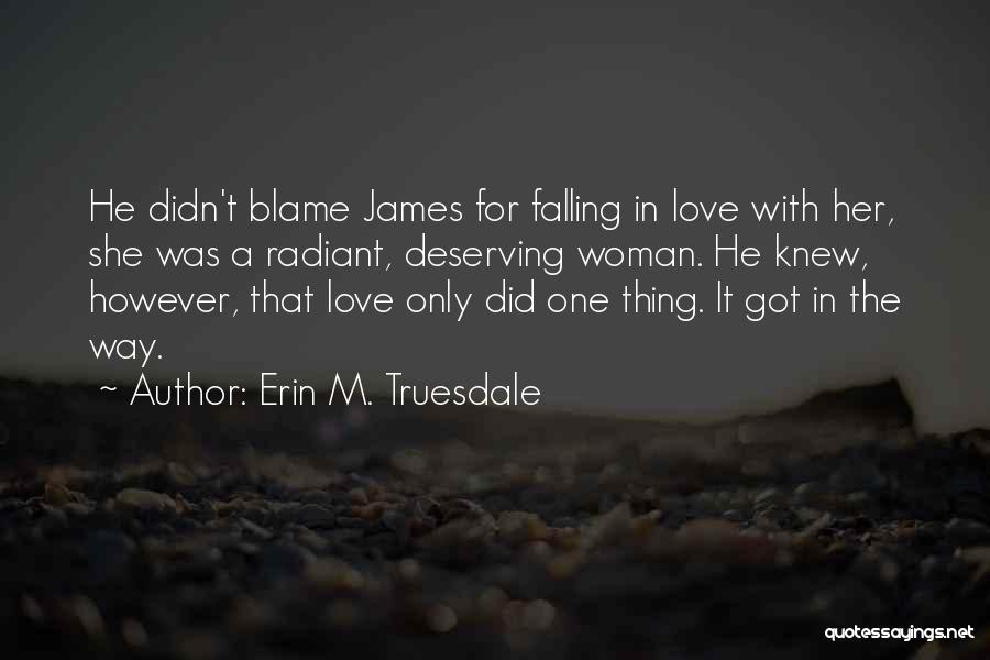 Erin M. Truesdale Quotes: He Didn't Blame James For Falling In Love With Her, She Was A Radiant, Deserving Woman. He Knew, However, That