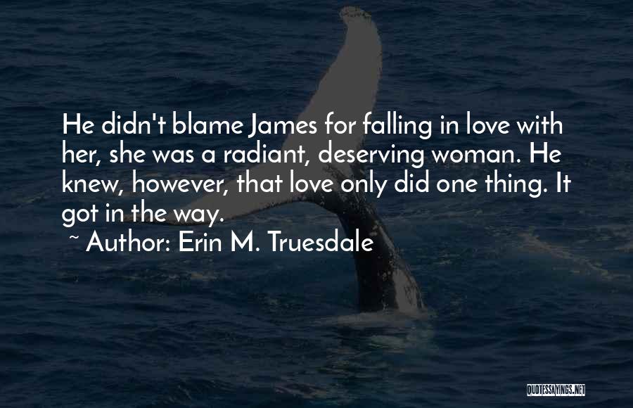 Erin M. Truesdale Quotes: He Didn't Blame James For Falling In Love With Her, She Was A Radiant, Deserving Woman. He Knew, However, That