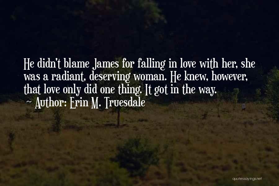 Erin M. Truesdale Quotes: He Didn't Blame James For Falling In Love With Her, She Was A Radiant, Deserving Woman. He Knew, However, That