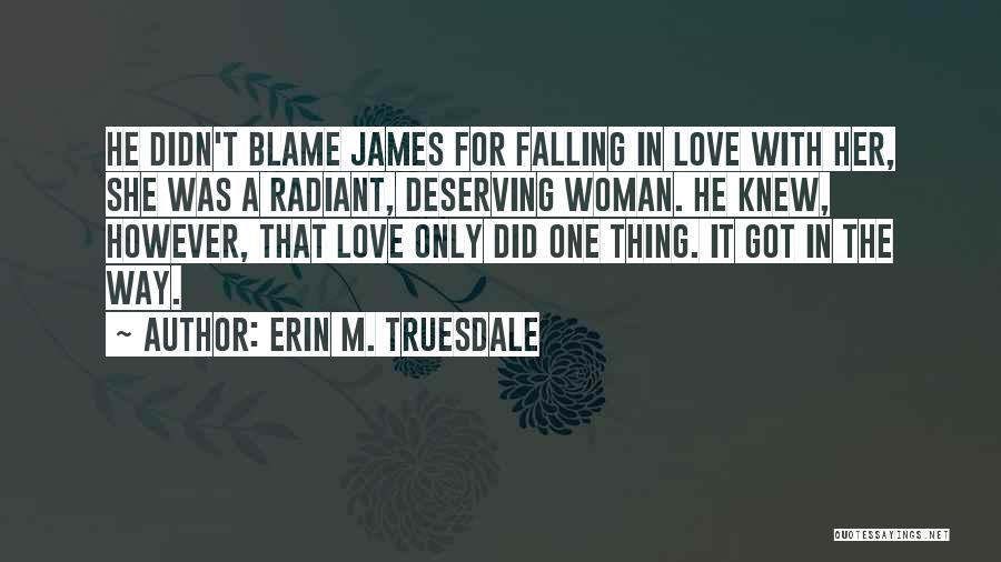 Erin M. Truesdale Quotes: He Didn't Blame James For Falling In Love With Her, She Was A Radiant, Deserving Woman. He Knew, However, That