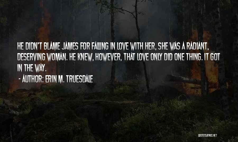 Erin M. Truesdale Quotes: He Didn't Blame James For Falling In Love With Her, She Was A Radiant, Deserving Woman. He Knew, However, That