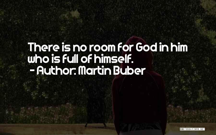 Martin Buber Quotes: There Is No Room For God In Him Who Is Full Of Himself.