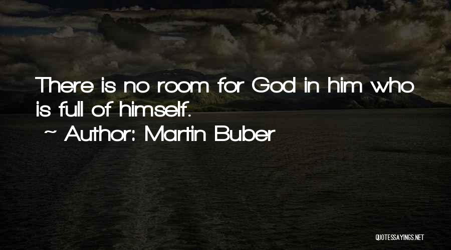 Martin Buber Quotes: There Is No Room For God In Him Who Is Full Of Himself.