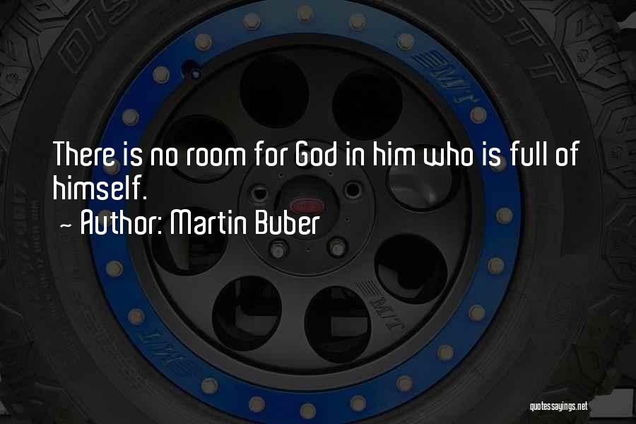 Martin Buber Quotes: There Is No Room For God In Him Who Is Full Of Himself.
