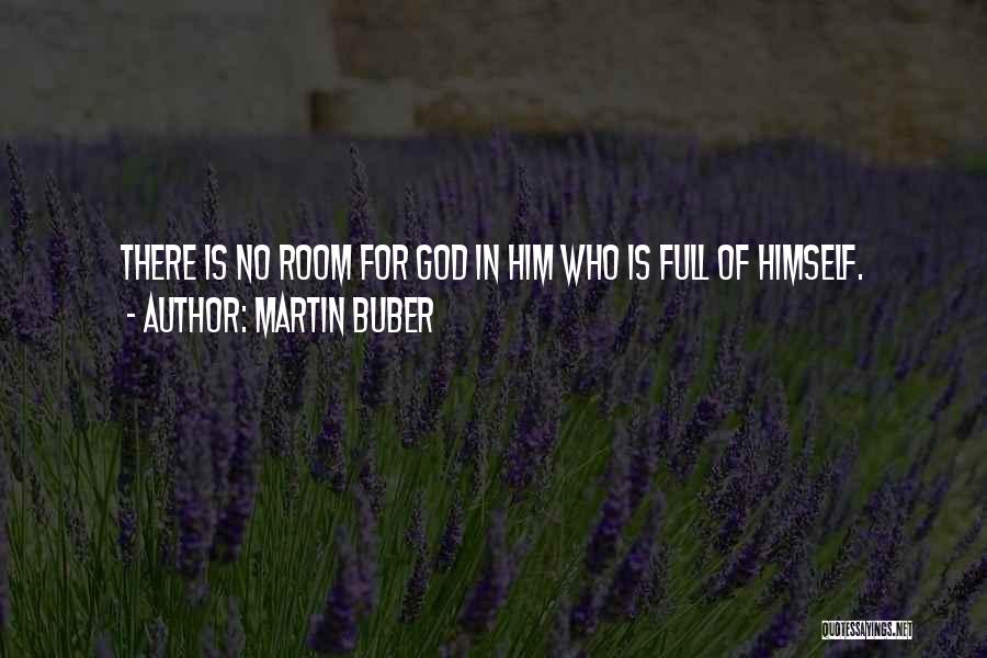 Martin Buber Quotes: There Is No Room For God In Him Who Is Full Of Himself.