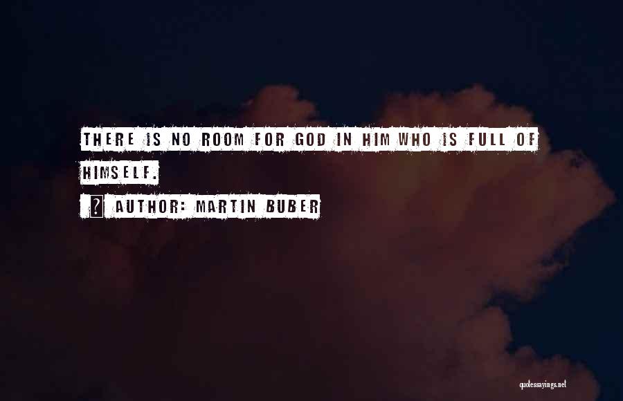 Martin Buber Quotes: There Is No Room For God In Him Who Is Full Of Himself.