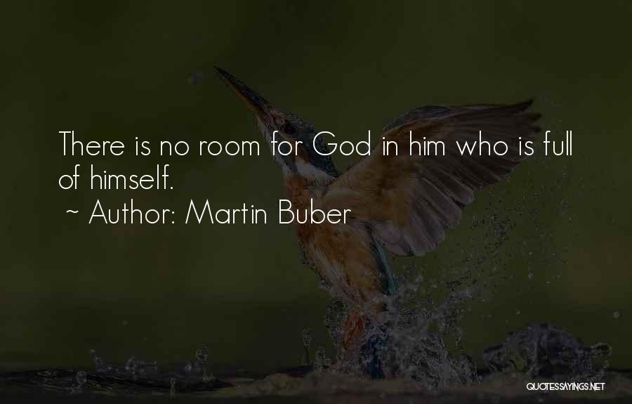 Martin Buber Quotes: There Is No Room For God In Him Who Is Full Of Himself.