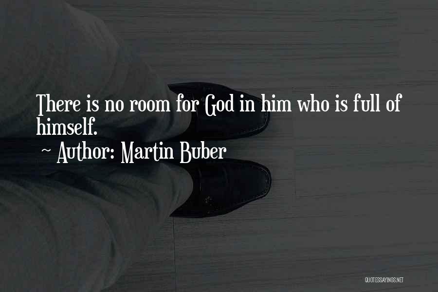 Martin Buber Quotes: There Is No Room For God In Him Who Is Full Of Himself.
