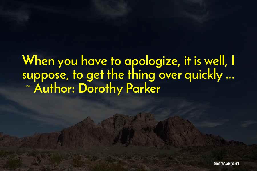 Dorothy Parker Quotes: When You Have To Apologize, It Is Well, I Suppose, To Get The Thing Over Quickly ...