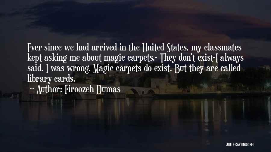 Firoozeh Dumas Quotes: Ever Since We Had Arrived In The United States, My Classmates Kept Asking Me About Magic Carpets.- They Don't Exist-i