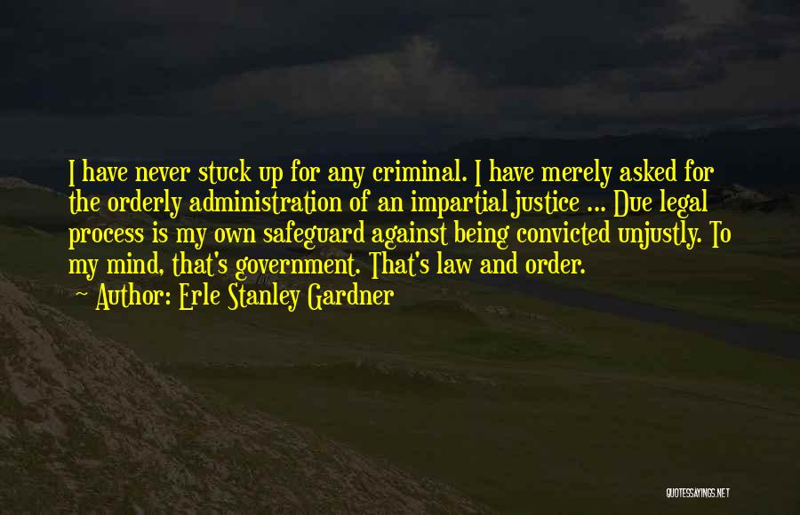 Erle Stanley Gardner Quotes: I Have Never Stuck Up For Any Criminal. I Have Merely Asked For The Orderly Administration Of An Impartial Justice