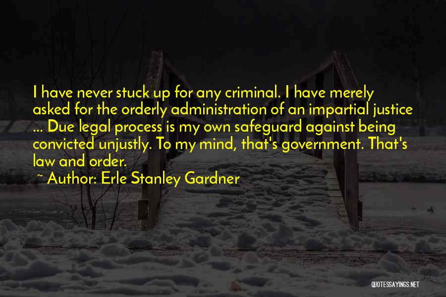 Erle Stanley Gardner Quotes: I Have Never Stuck Up For Any Criminal. I Have Merely Asked For The Orderly Administration Of An Impartial Justice