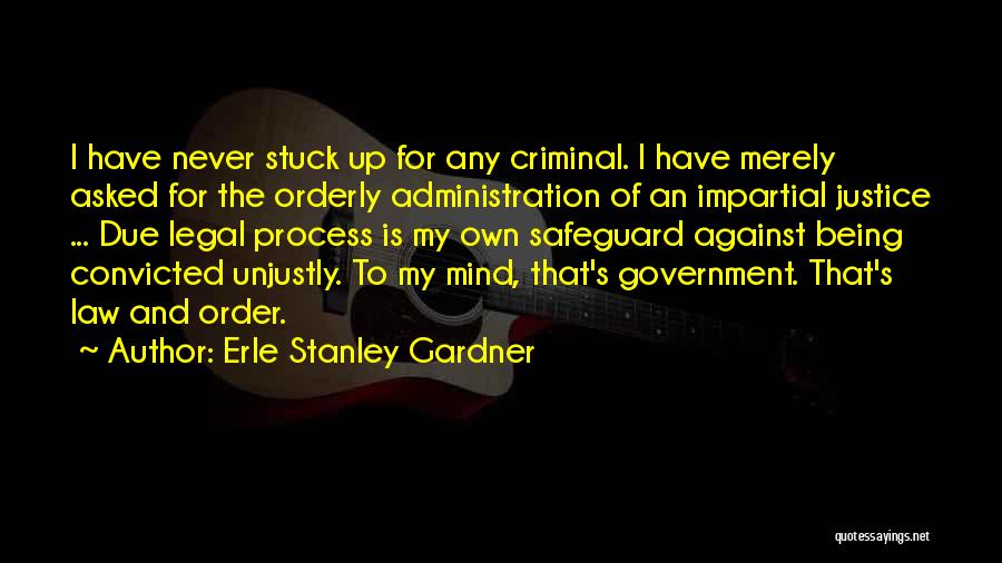 Erle Stanley Gardner Quotes: I Have Never Stuck Up For Any Criminal. I Have Merely Asked For The Orderly Administration Of An Impartial Justice