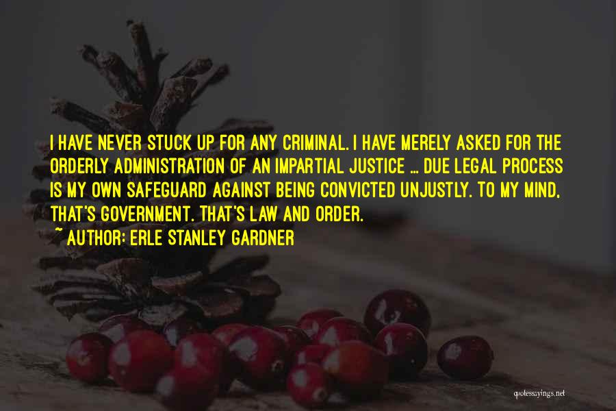 Erle Stanley Gardner Quotes: I Have Never Stuck Up For Any Criminal. I Have Merely Asked For The Orderly Administration Of An Impartial Justice