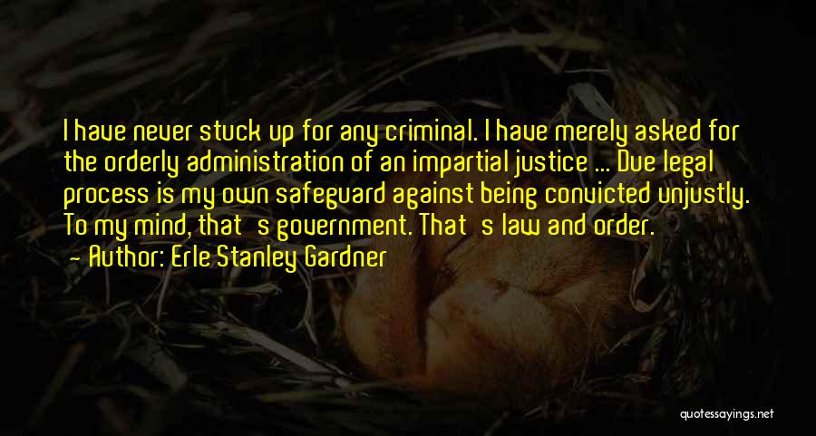 Erle Stanley Gardner Quotes: I Have Never Stuck Up For Any Criminal. I Have Merely Asked For The Orderly Administration Of An Impartial Justice