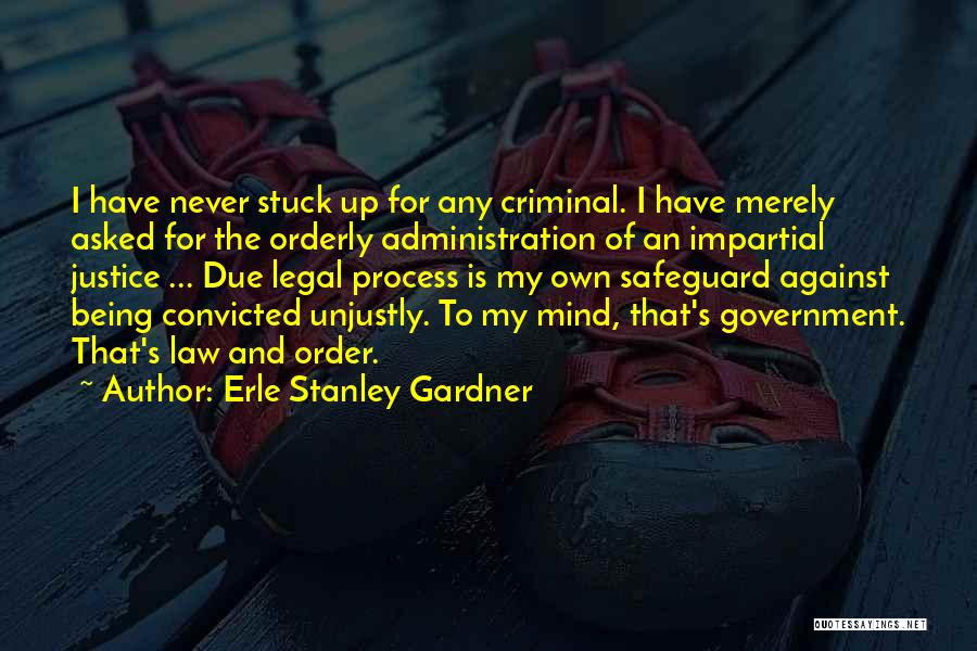 Erle Stanley Gardner Quotes: I Have Never Stuck Up For Any Criminal. I Have Merely Asked For The Orderly Administration Of An Impartial Justice