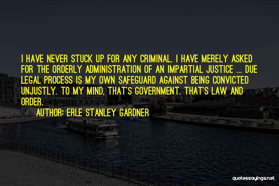 Erle Stanley Gardner Quotes: I Have Never Stuck Up For Any Criminal. I Have Merely Asked For The Orderly Administration Of An Impartial Justice