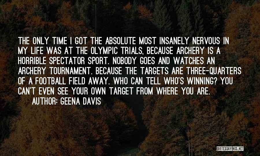 Geena Davis Quotes: The Only Time I Got The Absolute Most Insanely Nervous In My Life Was At The Olympic Trials, Because Archery