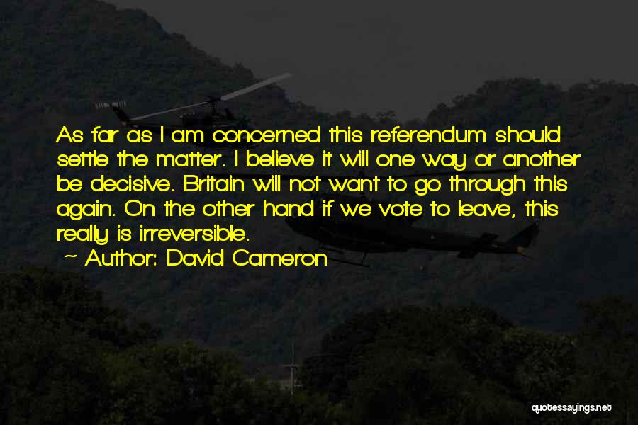 David Cameron Quotes: As Far As I Am Concerned This Referendum Should Settle The Matter. I Believe It Will One Way Or Another