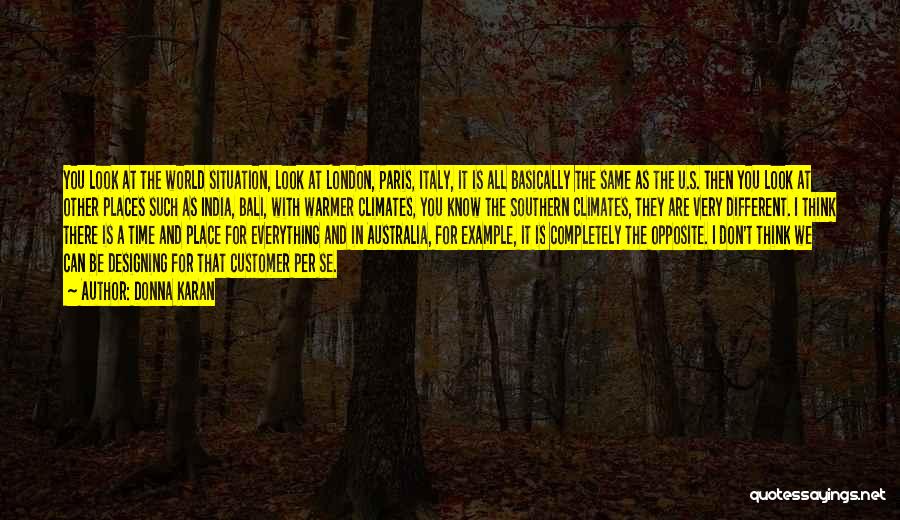 Donna Karan Quotes: You Look At The World Situation, Look At London, Paris, Italy, It Is All Basically The Same As The U.s.