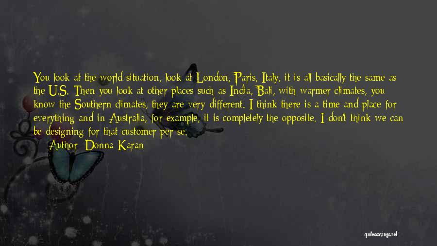 Donna Karan Quotes: You Look At The World Situation, Look At London, Paris, Italy, It Is All Basically The Same As The U.s.