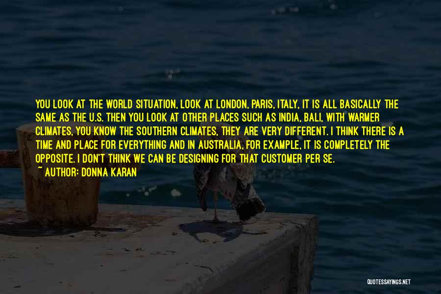 Donna Karan Quotes: You Look At The World Situation, Look At London, Paris, Italy, It Is All Basically The Same As The U.s.