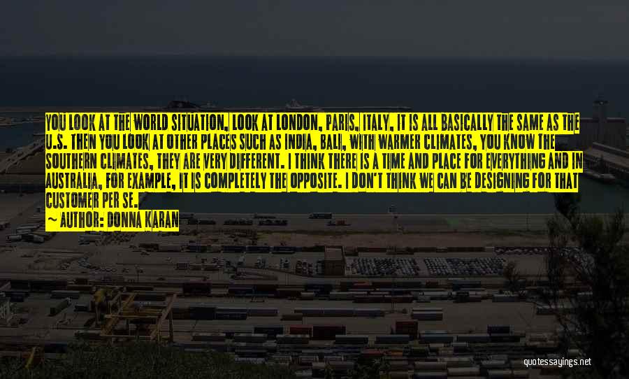 Donna Karan Quotes: You Look At The World Situation, Look At London, Paris, Italy, It Is All Basically The Same As The U.s.