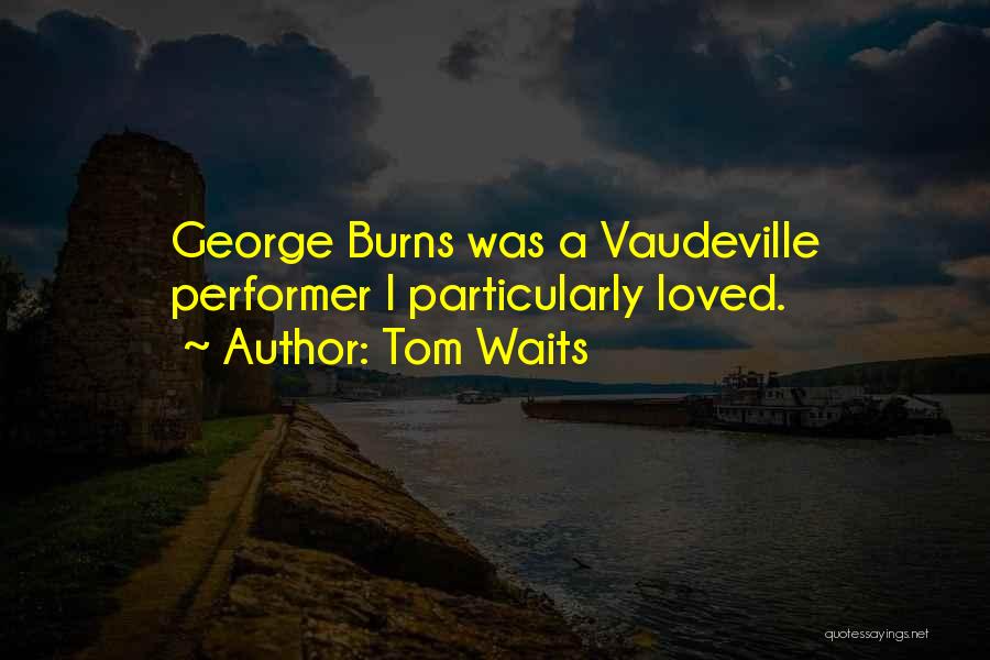 Tom Waits Quotes: George Burns Was A Vaudeville Performer I Particularly Loved.