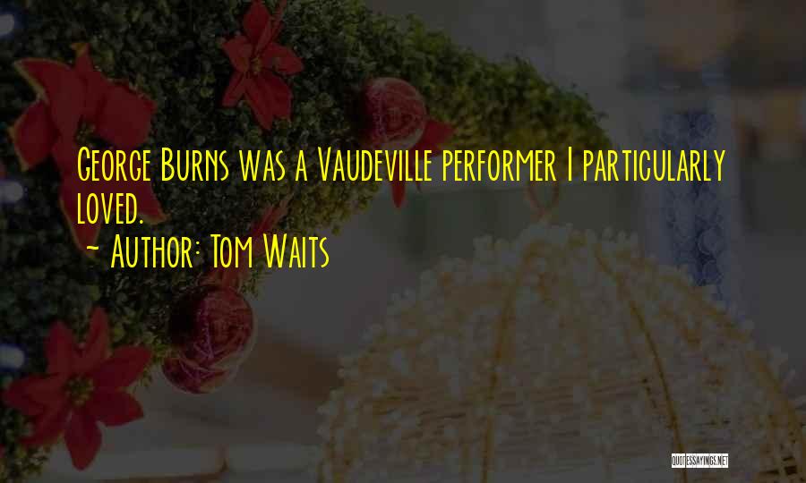 Tom Waits Quotes: George Burns Was A Vaudeville Performer I Particularly Loved.