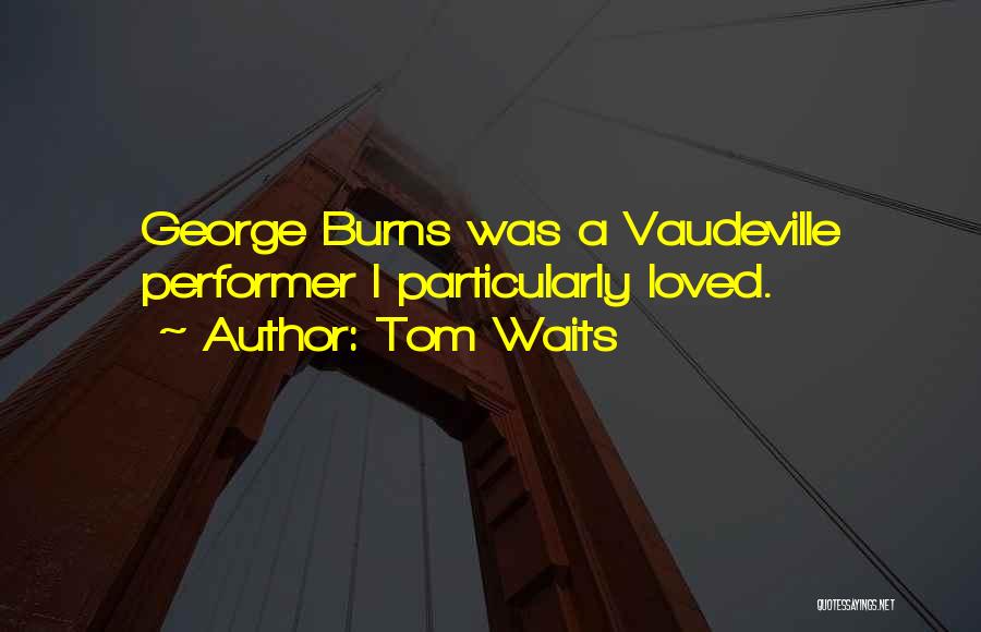 Tom Waits Quotes: George Burns Was A Vaudeville Performer I Particularly Loved.