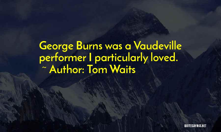 Tom Waits Quotes: George Burns Was A Vaudeville Performer I Particularly Loved.