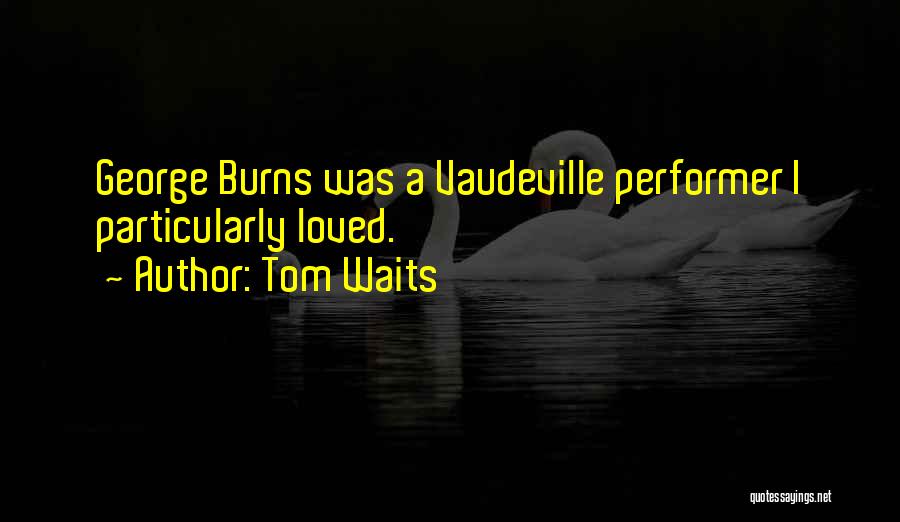 Tom Waits Quotes: George Burns Was A Vaudeville Performer I Particularly Loved.