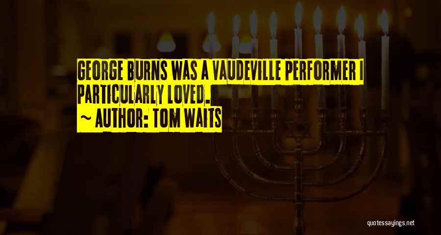 Tom Waits Quotes: George Burns Was A Vaudeville Performer I Particularly Loved.