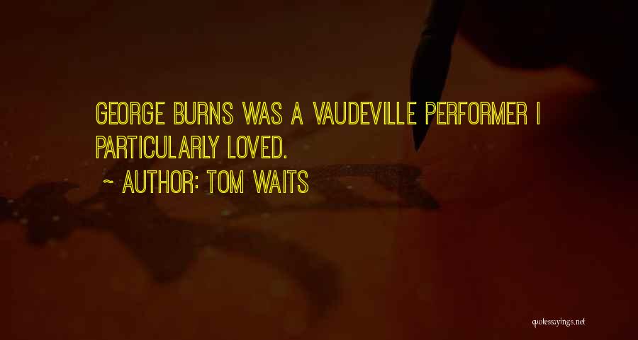Tom Waits Quotes: George Burns Was A Vaudeville Performer I Particularly Loved.