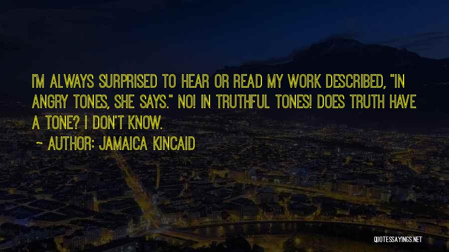 Jamaica Kincaid Quotes: I'm Always Surprised To Hear Or Read My Work Described, In Angry Tones, She Says. No! In Truthful Tones! Does