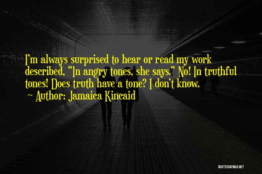 Jamaica Kincaid Quotes: I'm Always Surprised To Hear Or Read My Work Described, In Angry Tones, She Says. No! In Truthful Tones! Does