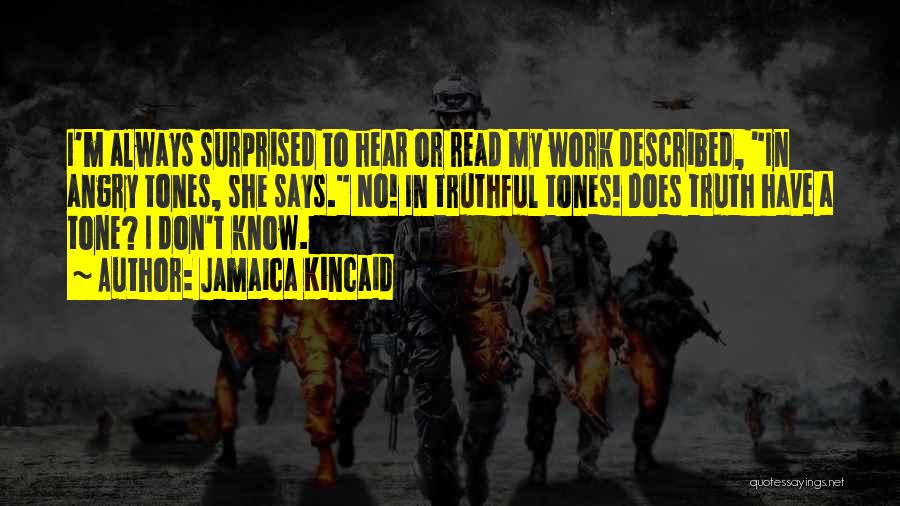 Jamaica Kincaid Quotes: I'm Always Surprised To Hear Or Read My Work Described, In Angry Tones, She Says. No! In Truthful Tones! Does