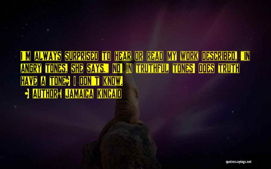 Jamaica Kincaid Quotes: I'm Always Surprised To Hear Or Read My Work Described, In Angry Tones, She Says. No! In Truthful Tones! Does