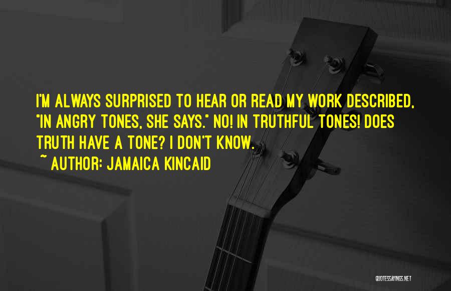 Jamaica Kincaid Quotes: I'm Always Surprised To Hear Or Read My Work Described, In Angry Tones, She Says. No! In Truthful Tones! Does