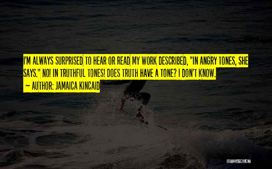 Jamaica Kincaid Quotes: I'm Always Surprised To Hear Or Read My Work Described, In Angry Tones, She Says. No! In Truthful Tones! Does