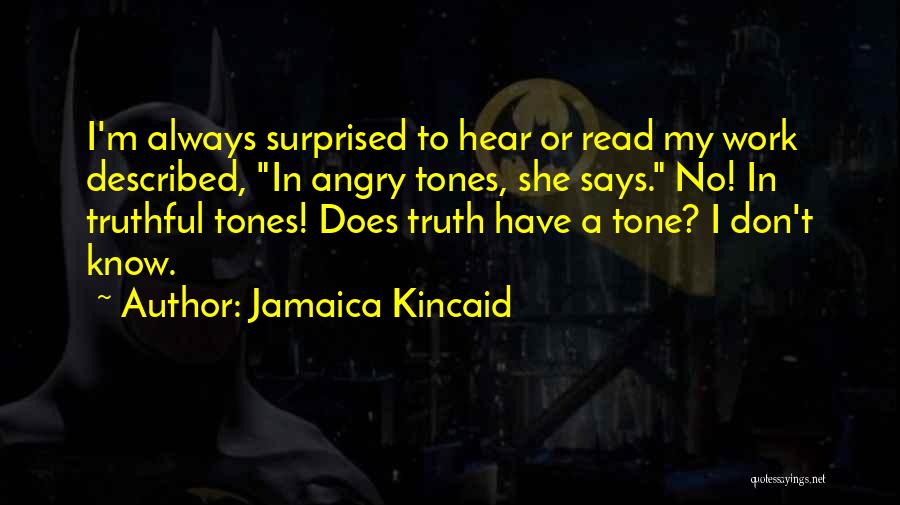 Jamaica Kincaid Quotes: I'm Always Surprised To Hear Or Read My Work Described, In Angry Tones, She Says. No! In Truthful Tones! Does