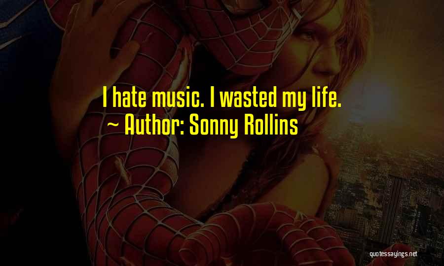 Sonny Rollins Quotes: I Hate Music. I Wasted My Life.