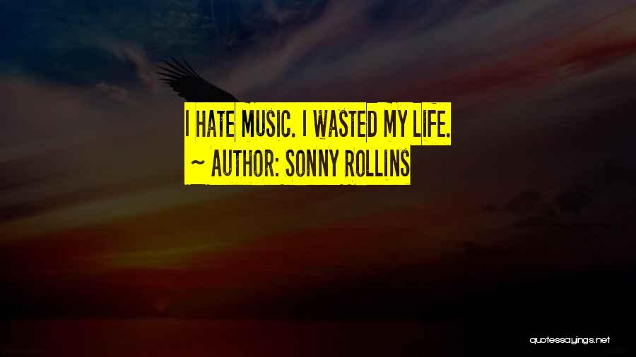 Sonny Rollins Quotes: I Hate Music. I Wasted My Life.