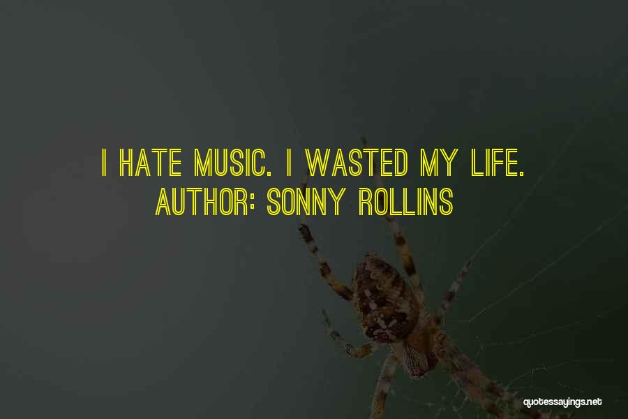 Sonny Rollins Quotes: I Hate Music. I Wasted My Life.